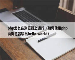 php怎么在浏览器上运行（如何使用php向浏览器输出hello world）