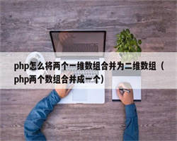 php怎么将两个一维数组合并为二维数组（php两个数组合并成一个）