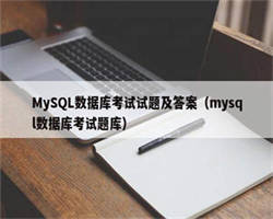 MySQL数据库考试试题及答案（mysql数据库考试题库）