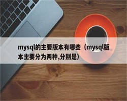 mysql的主要版本有哪些（mysql版本主要分为两种,分别是）