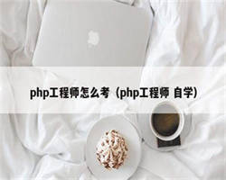 php工程师怎么考（php工程师 自学）