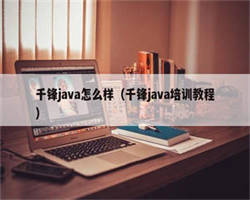 千锋java怎么样（千锋java培训教程）