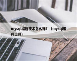 mysql编程技术怎么样？（mysql编程工具）