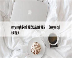 mysql多线程怎么编程？（mysql 线程）