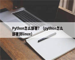 Python怎么部署？（python怎么部署到linux）