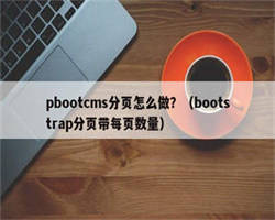 pbootcms分页怎么做？（bootstrap分页带每页数量）