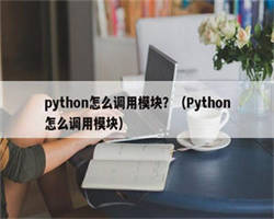 python怎么调用模块？（Python怎么调用模块）