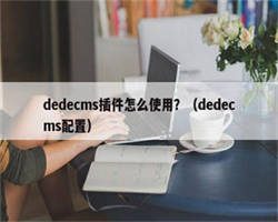 dedecms插件怎么使用？（dedecms配置）