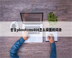 包含pbootcms404怎么设置的词条