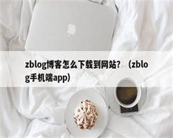 zblog博客怎么下载到网站？（zblog手机端app）