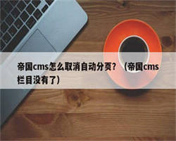 帝国cms怎么取消自动分页？（帝国cms栏目没有了）