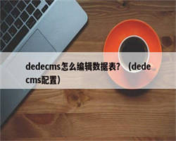 dedecms怎么编辑数据表？（dedecms配置）