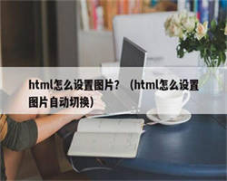 html怎么设置图片？（html怎么设置图片自动切换）