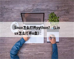 linux怎么打开python？（Linux怎么打开u盘）