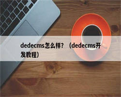 dedecms怎么样？（dedecms开发教程）