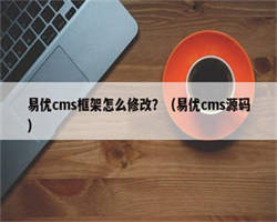 易优cms框架怎么修改？（易优cms源码）