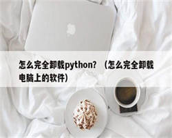 怎么完全卸载python？（怎么完全卸载电脑上的软件）