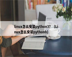 linux怎么安装python3？（Linux怎么安装pythonh）