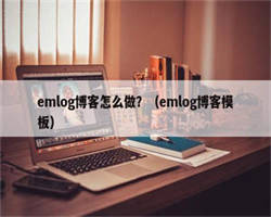 emlog博客怎么做？（emlog博客模板）