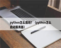 python怎么启动？（python怎么启动服务器）