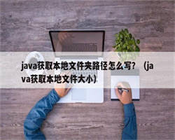 java获取本地文件夹路径怎么写？（java获取本地文件大小）