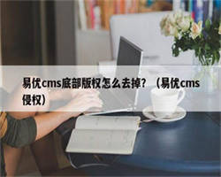 易优cms底部版权怎么去掉？（易优cms侵权）