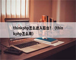 thinkphp怎么进入后台？（thinkphp怎么用）