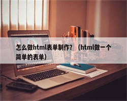 怎么做html表单制作？（html做一个简单的表单）