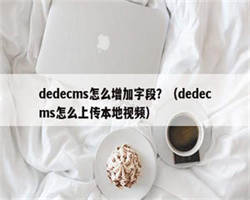 dedecms怎么增加字段？（dedecms怎么上传本地视频）