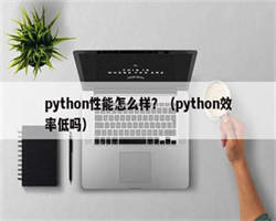 python性能怎么样？（python效率低吗）