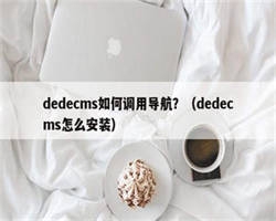 dedecms如何调用导航？（dedecms怎么安装）