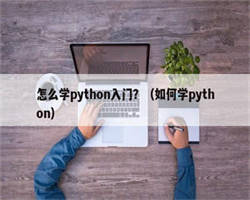 怎么学python入门？（如何学python）