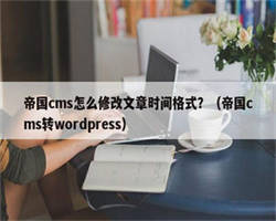 帝国cms怎么修改文章时间格式？（帝国cms转wordpress）