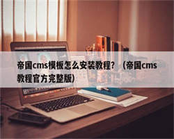 帝国cms模板怎么安装教程？（帝国cms教程官方完整版）