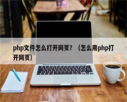 php文件怎么打开网页？（怎么用php打开网页）