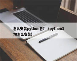 怎么安装python包？（python370怎么安装）