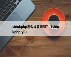 thinkphp怎么设置等级？（thinkphp yii）