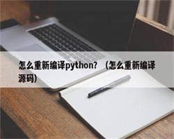 怎么重新编译python？（怎么重新编译源码）