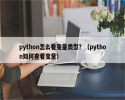 python怎么看变量类型？（python如何查看变量）