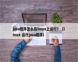 java程序怎么在linux上运行？（linux 运行java程序）