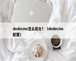 dedecms怎么优化？（dedecms配置）