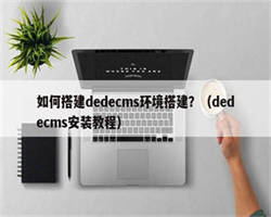 如何搭建dedecms环境搭建？（dedecms安装教程）