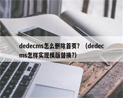 dedecms怎么删除首页？（dedecms怎样实现模版替换?）