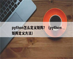 python怎么定义矩阵？（python矩阵定义方法）