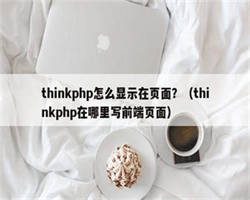 thinkphp怎么显示在页面？（thinkphp在哪里写前端页面）