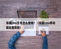 帝国cms分页怎么使用？（帝国cms移动端设置教程）