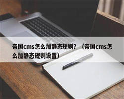 帝国cms怎么加静态规则？（帝国cms怎么加静态规则设置）