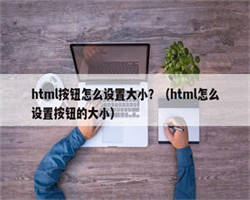 html按钮怎么设置大小？（html怎么设置按钮的大小）