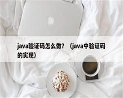 java验证码怎么做？（java中验证码的实现）