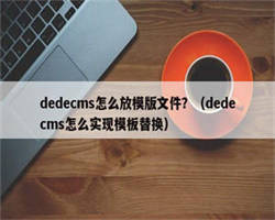 dedecms怎么放模版文件？（dedecms怎么实现模板替换）